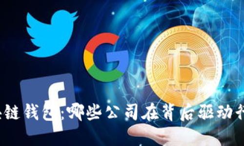 探秘区块链钱包：哪些公司在背后驱动行业发展？