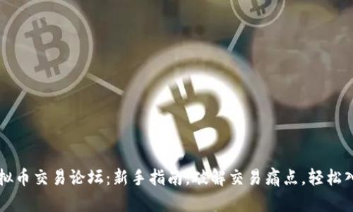 虚拟币交易论坛：新手指南，破解交易痛点，轻松入门