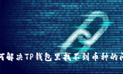 如何解决TP钱包里找不到币种的问题