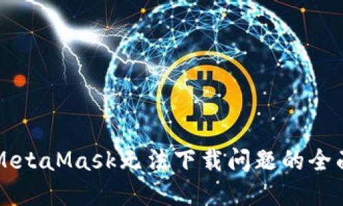 解决MetaMask无法下载问题的全面指南