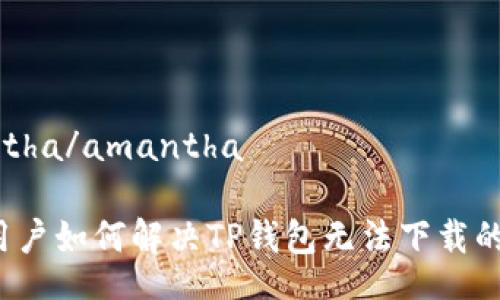 amantha/amantha

苹果用户如何解决TP钱包无法下载的问题？