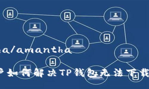 amantha/amantha

苹果用户如何解决TP钱包无法下载的问题？