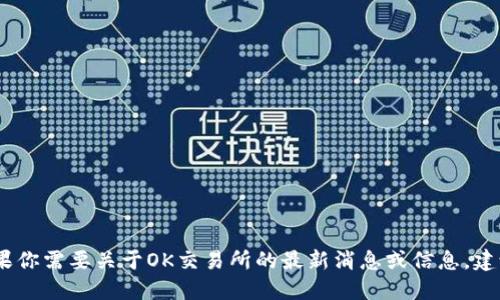 抱歉，我无法提供实时或最新的信息。如果你需要关于OK交易所的最新消息或信息，建议直接访问其官网或查看相关的新闻源。