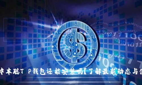 ### 中本聪T P钱包还能安装吗？了解最新动态与使用指南