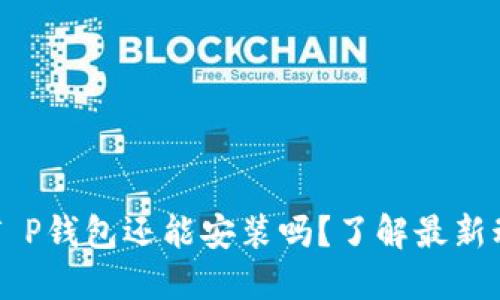 ### 中本聪T P钱包还能安装吗？了解最新动态与使用指南