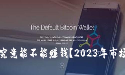 虚拟币搬砖究竟能不能赚钱？2023年市场分析与建议