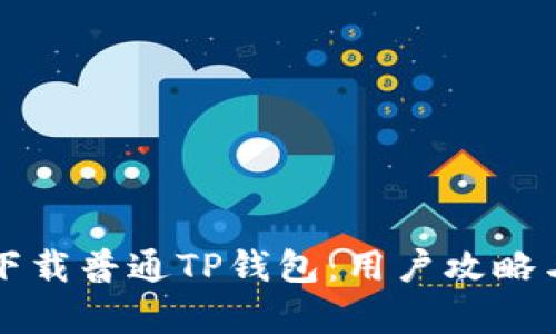 如何安全下载普通TP钱包：用户攻略与痛点解决
