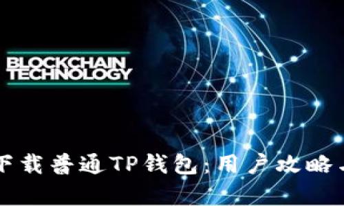 如何安全下载普通TP钱包：用户攻略与痛点解决