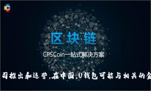 U钱包（U Wallet）是一款数字钱包应用，主要用于提供线上支付、消费和金融服务。根据不同的地区和市场，U钱包可能由不同的公司推出和运营。在中国，U钱包可能与相关的金融科技公司或支付公司有关。要获取有关U钱包更准确和具体的公司信息，建议您查阅相关官方资料或者咨询相关金融服务机构。