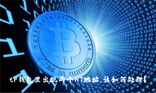 tP钱包里出现两个HT地址，该如何处理？