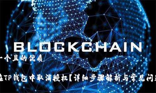 思考一个且的优质
如何在TP钱包中取消授权?详细步骤解析与常见问题解答