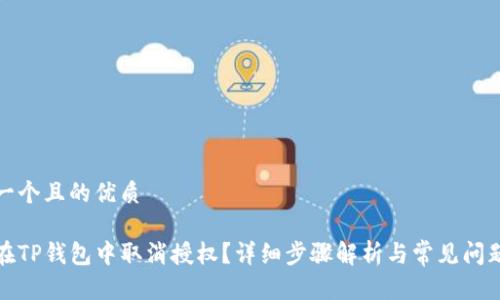思考一个且的优质
如何在TP钱包中取消授权?详细步骤解析与常见问题解答