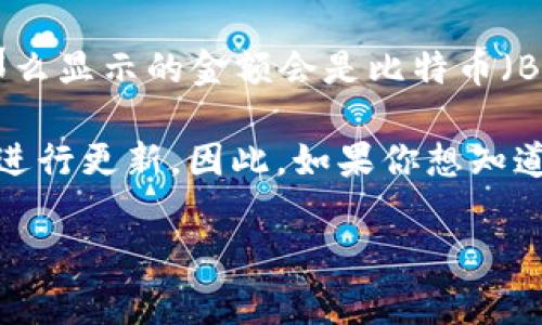 TP钱包（TP Wallet）是一种多链数字钱包，用户可以存储和管理多种加密货币。关于TP钱包中显示金额的货币单位，通常取决于用户所持有的具体资产和钱包的设置。

在TP钱包中，数字货币（如比特币、以太坊、USDT等）的金额一般会显示为相应币种的单位。例如，如果用户在TP钱包中持有比特币，那么显示的金额会是比特币（BTC）而非美元（USD）。如果钱包中有稳定币如USDT时，金额可能会以美元为依据进行估算和显示，因为USDT的价值通常与美元挂钩。

不过，TP钱包也会提供相应的转换功能，用户可以查看所持资产的美元价值（或其他法定货币的价值），这通常会通过实时市场数据进行更新。因此，如果你想知道TP钱包内某种资产的美元价值，通常可以在钱包界面中找到显示或转换的选项。

如果还有其他具体问题或者需要更详细的功能介绍，请告知！