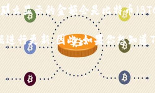 TP钱包（TP Wallet）是一种多链数字钱包，用户可以存储和管理多种加密货币。关于TP钱包中显示金额的货币单位，通常取决于用户所持有的具体资产和钱包的设置。

在TP钱包中，数字货币（如比特币、以太坊、USDT等）的金额一般会显示为相应币种的单位。例如，如果用户在TP钱包中持有比特币，那么显示的金额会是比特币（BTC）而非美元（USD）。如果钱包中有稳定币如USDT时，金额可能会以美元为依据进行估算和显示，因为USDT的价值通常与美元挂钩。

不过，TP钱包也会提供相应的转换功能，用户可以查看所持资产的美元价值（或其他法定货币的价值），这通常会通过实时市场数据进行更新。因此，如果你想知道TP钱包内某种资产的美元价值，通常可以在钱包界面中找到显示或转换的选项。

如果还有其他具体问题或者需要更详细的功能介绍，请告知！