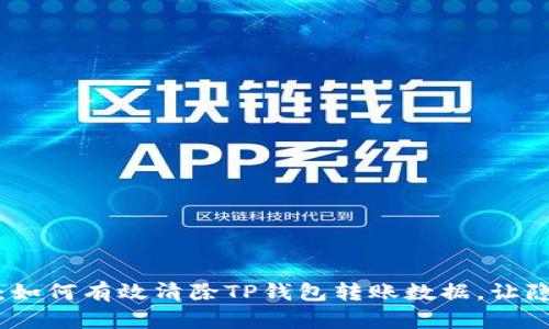 全面解析:如何有效清除TP钱包转账数据,让隐私更安全