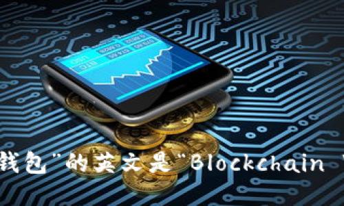 “区块链钱包”的英文是“Blockchain Wallet”。