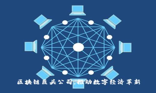 区块链巨头公司，推动数字经济革新
