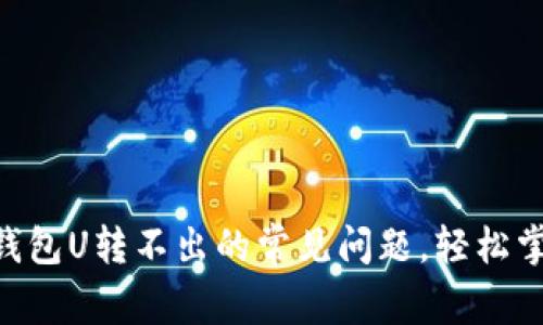 解决TRUST钱包U转不出的常见问题，轻松掌握操作技巧