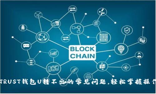解决TRUST钱包U转不出的常见问题，轻松掌握操作技巧