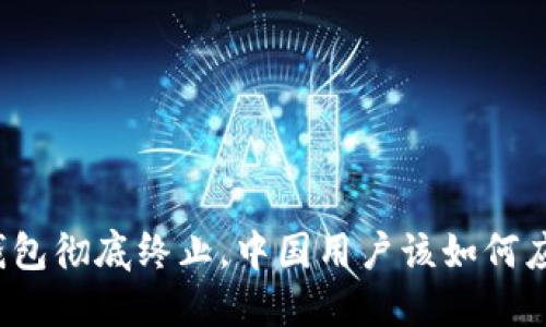 TP钱包彻底终止，中国用户该如何应对？