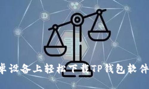 如何在安卓设备上轻松下载TP钱包软件：全面指南