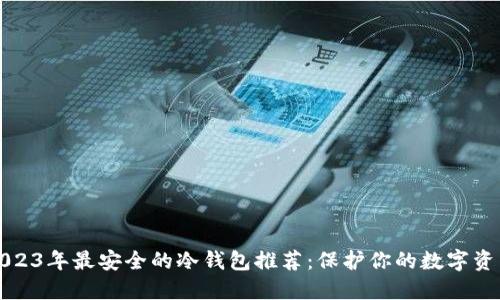 2023年最安全的冷钱包推荐：保护你的数字资产