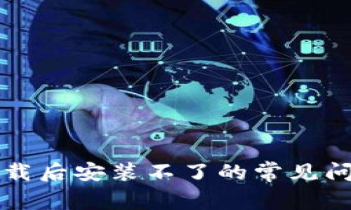 解决TP钱包下载后安装不了的常见问题与解决方案
