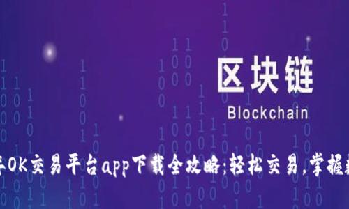  2023年OK交易平台app下载全攻略：轻松交易，掌握数字资产