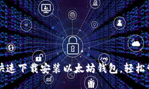 一步步教你如何快速下载安装以太坊钱包，轻松管理你的数字资产