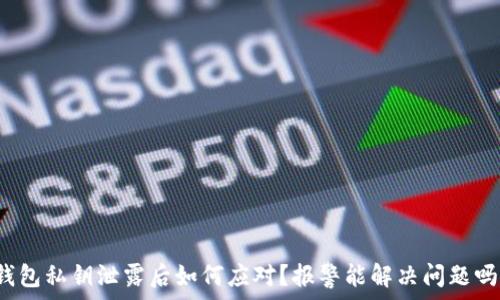   
钱包私钥泄露后如何应对？报警能解决问题吗？