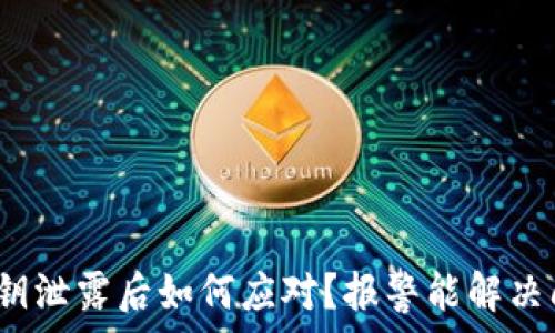  
钱包私钥泄露后如何应对？报警能解决问题吗？