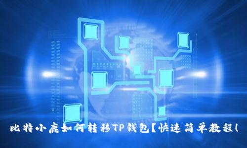 比特小鹿如何转移TP钱包？快速简单教程！