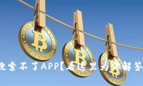: TP钱包搜索不了APP？看这里为你解答所有疑惑！