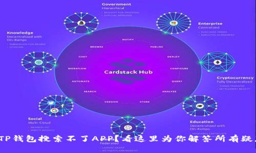 : TP钱包搜索不了APP？看这里为你解答所有疑惑！