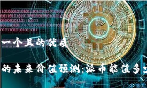 思考一个且的优质

派币的未来价值预测：派币能值多少钱？