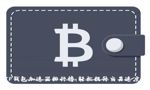 2023年最新TP钱包加速器排行榜：轻松提升交易速度，解决用户痛点