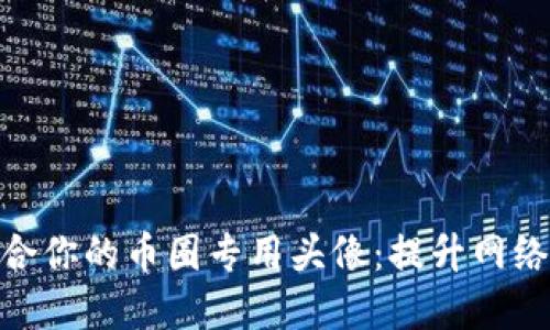 如何选择适合你的币圈专用头像：提升网络形象的关键
