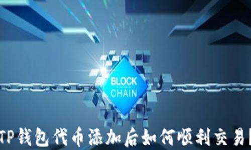 
TP钱包代币添加后如何顺利交易？