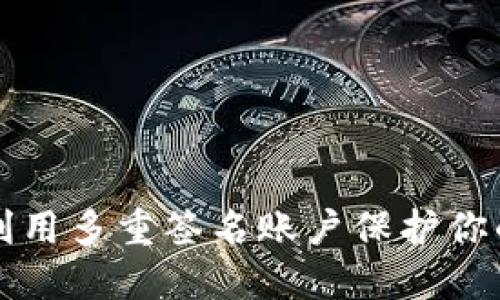 如何高效利用多重签名账户保护你的数字资产