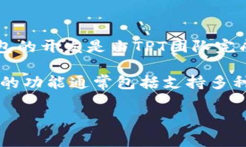 TP钱包（TP Wallet）是一款去中心化的数字货币钱包，主要用于存储、管理和交易各种加密资产。TP钱包的开发是由TPT团队完成的，该团队主要由一群对区块链技术和数字货币有着深刻理解和丰富经验的开发者和金融专家组成。

TP钱包旨在为用户提供安全、便捷的数字资产管理体验，同时也是一个支持多链资产的综合性钱包。它的功能通常包括支持多种数字资产的存储、快捷的转账功能、以及与去中心化金融（DeFi）生态系统的兼容性等。

如果你有更具体的问题或需要进一步的信息，请随时告诉我！
