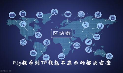 Pig提币到TP钱包不显示的解决方案