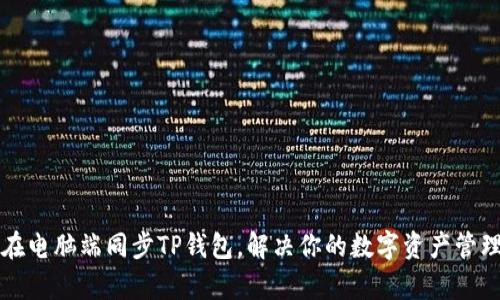 如何在电脑端同步TP钱包,解决你的数字资产管理痛点