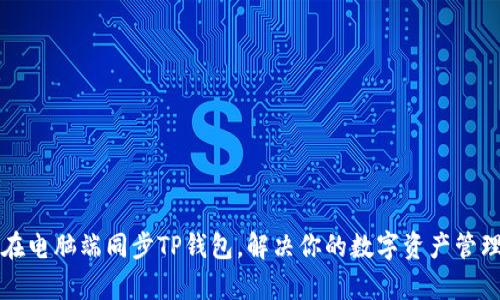 如何在电脑端同步TP钱包,解决你的数字资产管理痛点